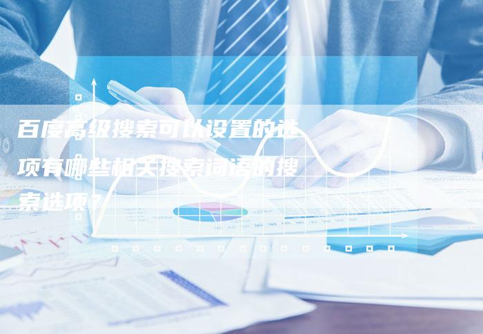 百度高级搜索可以设置的选项有哪些相关搜索词语的搜索选项？