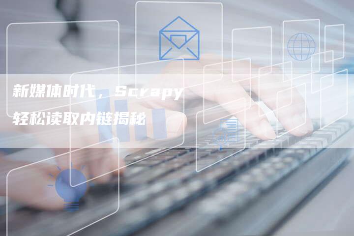 新媒体时代，Scrapy轻松读取内链揭秘