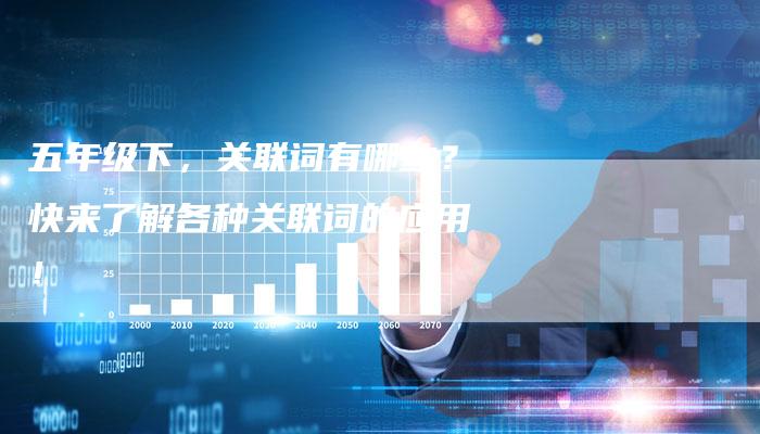 五年级下，关联词有哪些？快来了解各种关联词的应用！