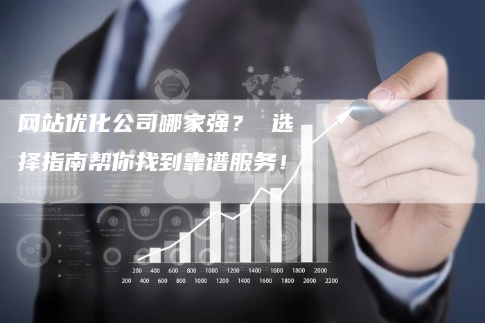 网站优化公司哪家强？ 选择指南帮你找到靠谱服务！