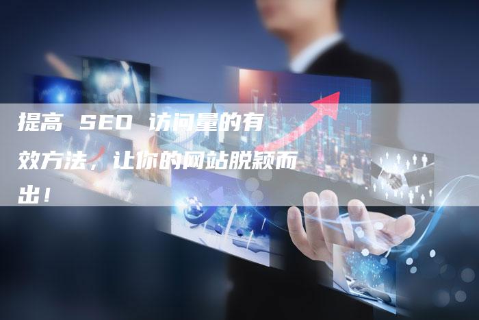 提高 SEO 访问量的有效方法，让你的网站脱颖而出！